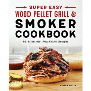 Super Easy Wood Pellet Grill and Smoker Cookbook, Paperback - Andrew Koster imagine