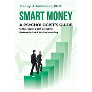 Smart Money: A Psychologist's Guide to Overcoming Self-Defeating Patterns in Stock Market Investing, Paperback - Stanley H. Teitelbaum imagine