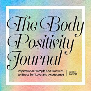 The Body Positivity Journal: Inspirational Prompts and Practices to Boost Self-Love and Acceptance, Paperback - Meghan Sylvester imagine