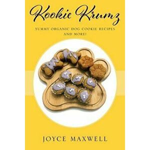 Kookie Krumz: Yummy Organic Dog Cookie Recipes and More!, Paperback - Joyce Maxwell imagine