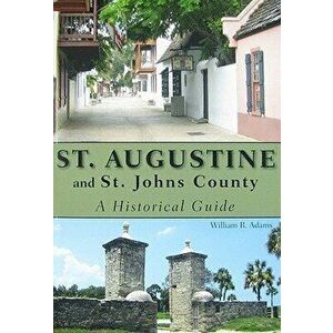 St. Augustine and St. Johns County: A Historical Guide, Paperback - William R. Adams imagine
