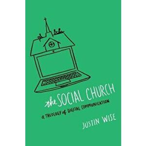 The Social Church: A Theology of Digital Communication, Paperback - Justin Wise imagine