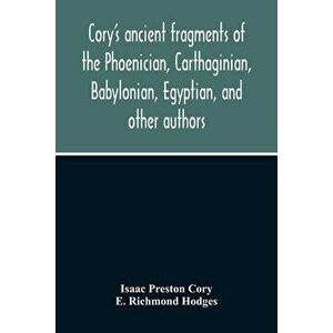 Cory'S Ancient Fragments Of The Phoenician, Carthaginian, Babylonian, Egyptian, And Other Authors, Paperback - Isaac Preston Cory imagine