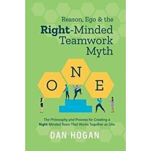 Reason, Ego, & the Right-Minded Teamwork Myth, Paperback - Dan Hogan imagine