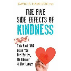 The Five Side Effects of Kindness: This Book Will Make You Feel Better, Be Happier & Live Longer, Paperback - David R. Hamilton imagine
