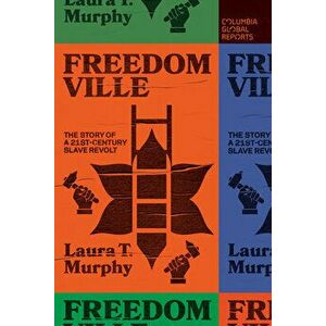 Freedomville: The Story of a 21st-Century Slave Revolt, Paperback - Laura T. Murphy imagine
