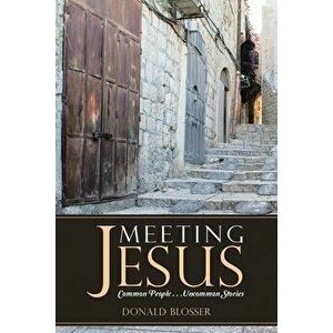 Meeting Jesus: Common People. . .Uncommon Stories, Paperback - Donald Blosser imagine