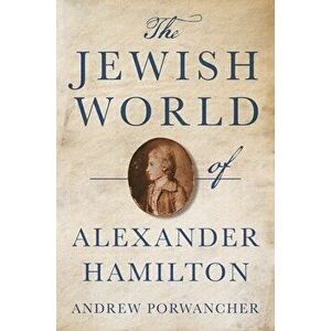 The Jewish World of Alexander Hamilton, Hardcover - Andrew Porwancher imagine