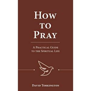 How to Pray: A Practical Guide to the Spiritual Life, Paperback - David Torkington imagine