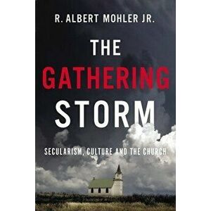 The Gathering Storm: Secularism, Culture, and the Church, Paperback - R. Albert Mohler Jr imagine
