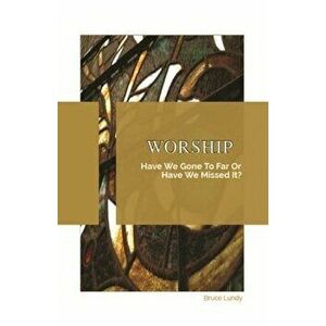Worship: Have We Gone To Far Or Have we Missed It?, Paperback - Bruce Lundy imagine