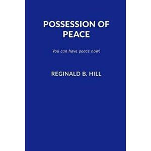 Possession of Peace: You Can Have Peace Now and Keep It!, Paperback - Reginald B. Hill imagine