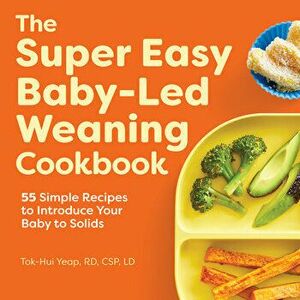 The Super Easy Baby Led Weaning Cookbook: 55 Simple Recipes to Introduce Your Baby to Solids, Paperback - Tok-Hui Yeap imagine