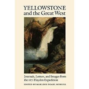 Yellowstone and the Great West: Journals, Letters, and Images from the 1871 Hayden Expedition, Paperback - Marlene Deahl Merrill imagine