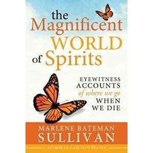 The Magnificient World of Spirits: Eyewitness Accounts of Where We Go When We Die, Paperback - Marlene Bateman Sullivan imagine