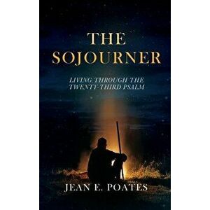 The Sojourner: Living Through the Twenty-Third Psalm, Hardcover - Jean E. Poates imagine
