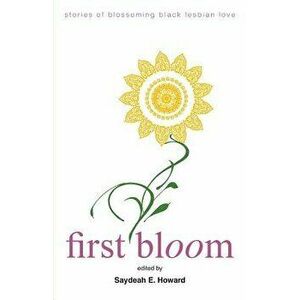 First Bloom: stories of blossoming black lesbian love, Paperback - Saydeah E. Howard imagine