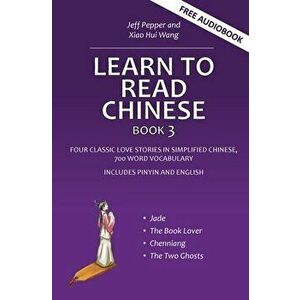 Learn to Read Chinese, Book 3: Four Classic Love Stories in Simplified Chinese, 700 Word Vocabulary, Includes Pinyin and English - Jeff Pepper imagine