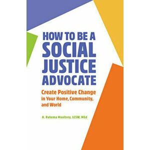 How to Be a Social Justice Advocate: Create Positive Change in Your Home, Community, and World, Paperback - A. Rahema Mooltrey imagine
