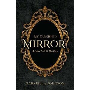 My Tarnished Mirror: A Paper Trail To My Diary, Paperback - Gabriella Johnson imagine