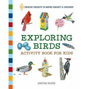 Exploring Birds Activity Book for Kids: 50 Creative Projects to Inspire Curiosity & Discovery, Paperback - Kristine Rivers imagine