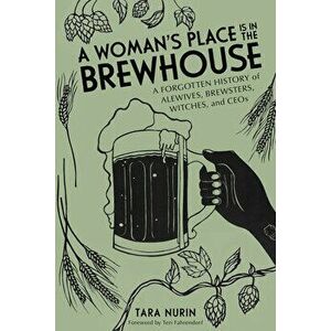 A Woman's Place Is in the Brewhouse: A Forgotten History of Alewives, Brewsters, Witches, and Ceos, Paperback - Tara Nurin imagine
