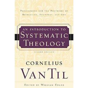An Introduction to Systematic Theology: Prolegomena and the Doctrines of Revelation, Scripture, and God, Paperback - Cornelius Van Til imagine