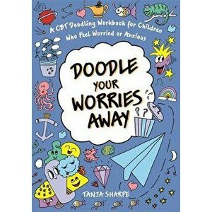 Doodle Your Worries Away: A CBT Doodling Workbook for Children Who Feel Worried or Anxious, Paperback - Tanja Sharpe imagine