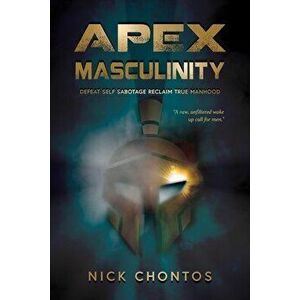 Apex Masculinity: Defeat Self Sabotage Reclaim True Manhood, Paperback - Nick Chontos imagine