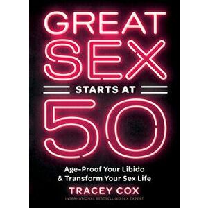 Great Sex Starts at 50: Age-Proof Your Libido & Transform Your Sex Life, Hardcover - Tracey Cox imagine