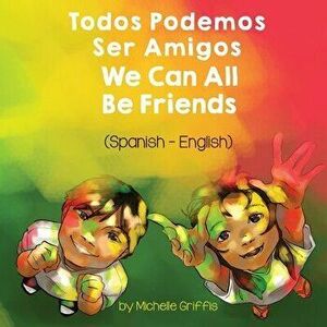 We Can All Be Friends (Spanish-English): Todos Podemos Ser Amigos, Paperback - Michelle Griffis imagine