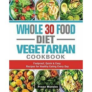 Whole 30 Food Diet Vegetarian Cookbook: Foolproof, Quick & Easy Recipes for Healthy Eating Every Day, Paperback - Ken Keys imagine