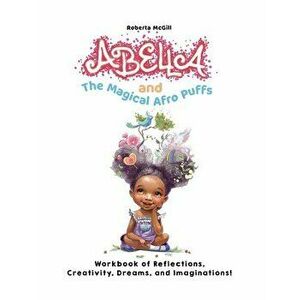 Abella and the Magical Afro Puffs Workbook of Reflections, Creativity, Dreams, and Imaginations!, Paperback - Roberta McGill imagine