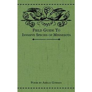 Field Guide to Invasive Species of Minnesota: Poems, Paperback - Amelia Gorman imagine