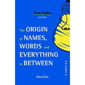 The Origin of Names, Words and Everything in Between: Volume II, Paperback - Patrick Foote imagine