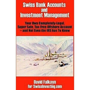 Swiss Bank Accounts and Investment Management: Your Own Completely-Legal, Super Safe, Tax-Free Offshore Account -- And Not Even the IRS Has to Know - imagine