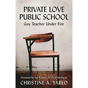 Private Love, Public School: Gay Teacher Under Fire, Paperback - Christine A. Yared imagine