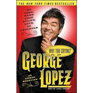 Why You Crying?: My Long, Hard Look at Life, Love, and Laughter, Paperback - George Lopez imagine
