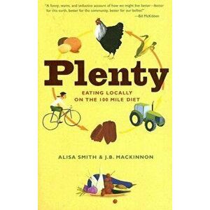 Plenty: Eating Locally on the 100-Mile Diet: A Cookbook, Paperback - Alisa Smith imagine