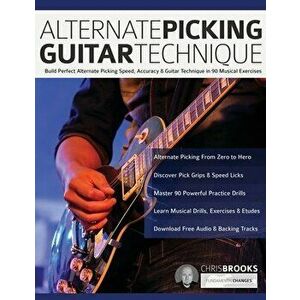 Alternate Picking Guitar Technique: Build Perfect Alternate Picking Speed, Accuracy & Guitar Technique in 90 Musical Exercises - Chris Brooks imagine