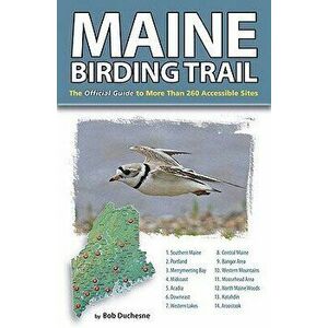 Maine Birding Trail: The Official Guide to More Than 260 Accessible Sites, Paperback - Bob Duchesne imagine