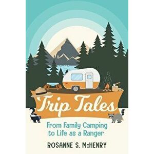 Trip Tales: From Family Camping to Life as a Ranger, Paperback - Rosanne McHenry imagine