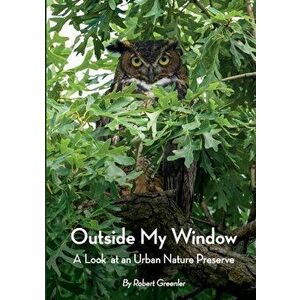 Outside My Window: A Look at an Urban Nature Preserve, Paperback - Robert Greenler imagine