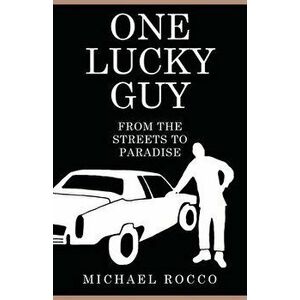 One Lucky Guy From the Streets to Paradise, Paperback - Michael Rocco imagine