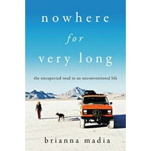 Nowhere for Very Long: The Unexpected Road to an Unconventional Life, Hardcover - Brianna Madia imagine