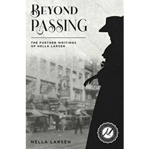 Beyond Passing: The Further Writings of Nella Larsen, Paperback - Nella Larsen imagine