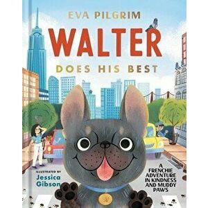 Walter Does His Best: A Frenchie Adventure in Kindness and Muddy Paws, Hardcover - Eva Pilgrim imagine