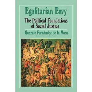 Egalitarian Envy: The Political Foundations of Social Justice, Paperback - Gonzalo Fernandez de la Mora imagine
