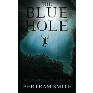 The Blue Hole: A Bahamian Short Story, Paperback - Bertram Smith imagine