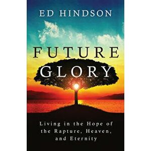 Future Glory: Living in the Hope of the Rapture, Heaven, and Eternity, Paperback - Ed Hindson imagine